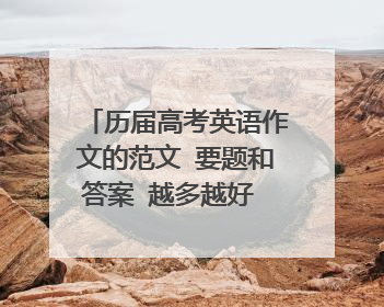 历届高考英语作文的范文 要题和答案 越多越好 嘻嘻 只要好的肯定追加100分