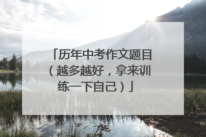 历年中考作文题目(越多越好,拿来训练一下自己)