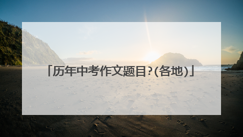 历年中考作文题目?(各地)