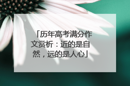 历年高考满分作文赏析:近的是自然,远的是人心