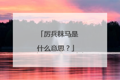 厉兵秣马是什么意思？