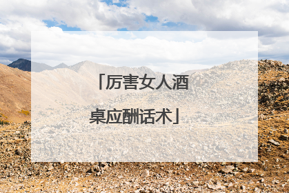 厉害女人酒桌应酬话术