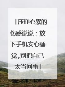 压抑心累的伤感说说：放下手机安心睡觉,别把自己太当回事