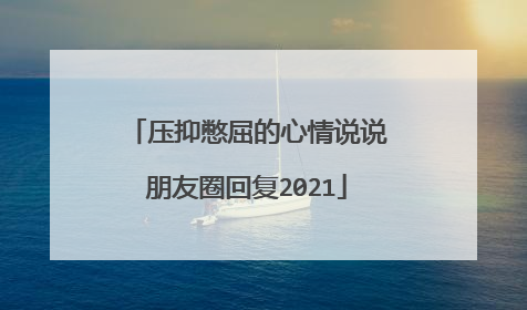 压抑憋屈的心情说说朋友圈回复2021