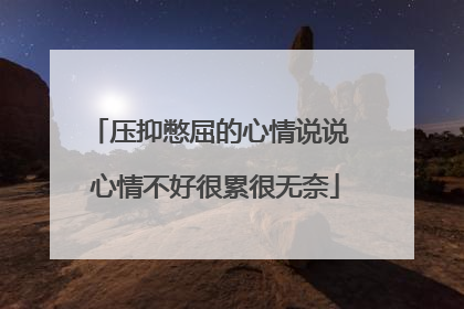 压抑憋屈的心情说说 心情不好很累很无奈