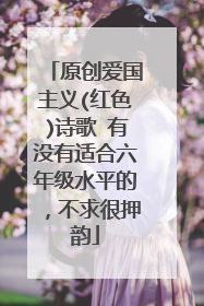 原创爱国主义(红色)诗歌 有没有适合六年级水平的，不求很押韵