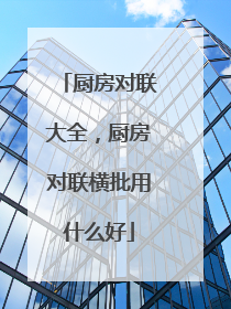 厨房对联大全，厨房对联横批用什么好