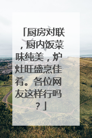 厨房对联,厨内饭菜味纯美,炉灶旺盛烹佳肴。各位网友这样行吗?