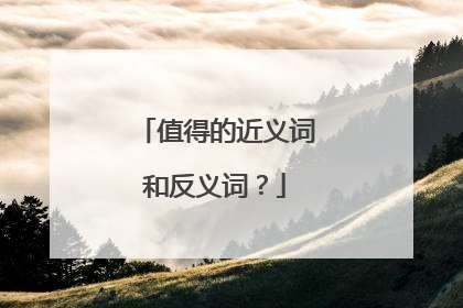 值得的近义词和反义词？