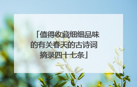 值得收藏细细品味的有关春天的古诗词摘录四十七条