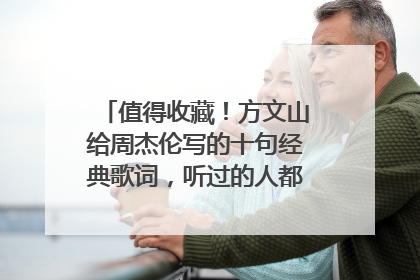 值得收藏！方文山给周杰伦写的十句经典歌词，听过的人都是唱出来的。