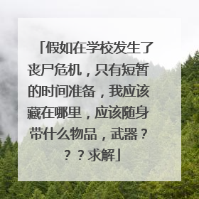 假如在学校发生了丧尸危机，只有短暂的时间准备，我应该藏在哪里，应该随身带什么物品，武器？？？求解