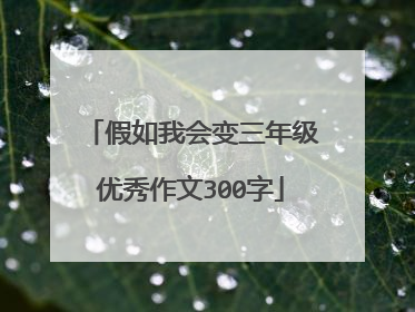 假如我会变三年级优秀作文300字