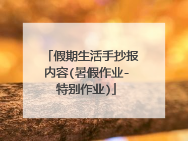 假期生活手抄报内容(暑假作业-特别作业)