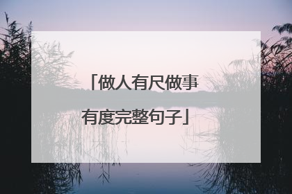 做人有尺做事有度完整句子