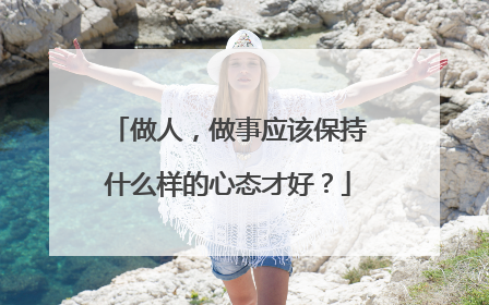 做人，做事应该保持什么样的心态才好？