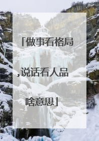 做事看格局,说话看人品啥意思