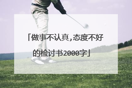 做事不认真,态度不好的检讨书2000字