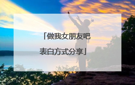 做我女朋友吧表白方式分享