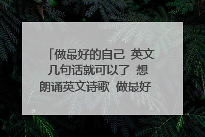 做最好的自己 英文 几句话就可以了 想朗诵英文诗歌 做最好的自己 这个做开场白 最好可以互动
