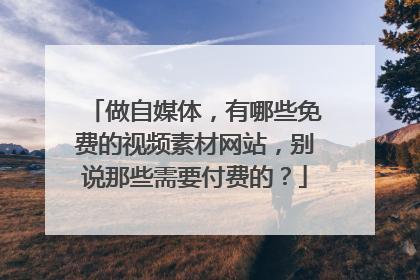 做自媒体，有哪些免费的视频素材网站，别说那些需要付费的？