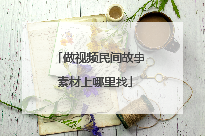 做视频民间故事素材上哪里找