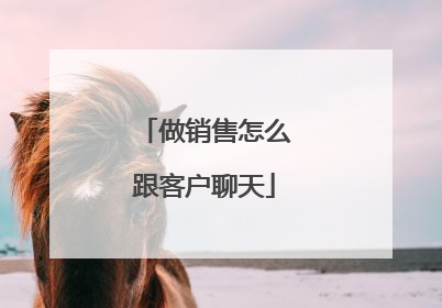 做销售怎么跟客户聊天