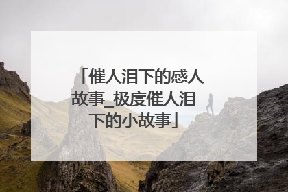 催人泪下的感人故事_极度催人泪下的小故事