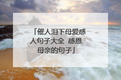 催人泪下母爱感人句子大全 感恩母亲的句子