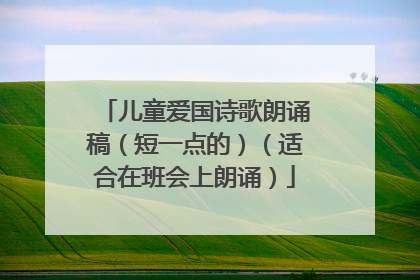 儿童爱国诗歌朗诵稿(短一点的)(适合在班会上朗诵)