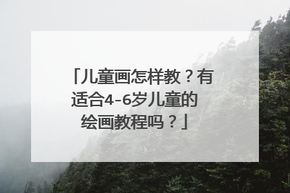 儿童画怎样教?有适合4-6岁儿童的绘画教程吗?