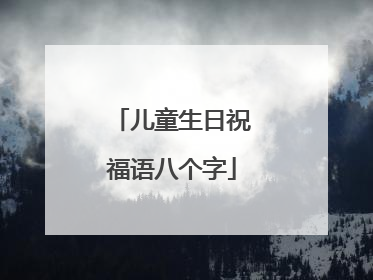 儿童生日祝福语八个字