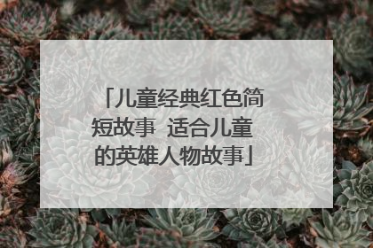 儿童经典红色简短故事 适合儿童的英雄人物故事