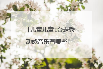 儿童儿童t台走秀动感音乐有哪些