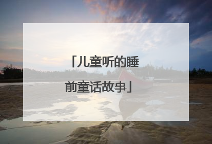 儿童听的睡前童话故事