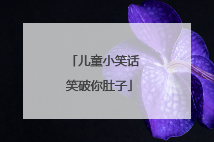 儿童小笑话笑破你肚子