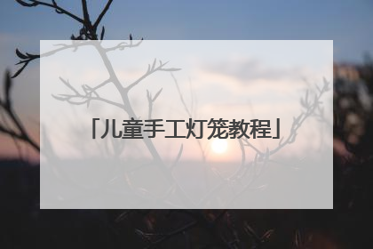 儿童手工灯笼教程
