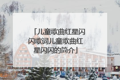 儿童歌曲红星闪闪歌词儿童歌曲红星闪闪的简介