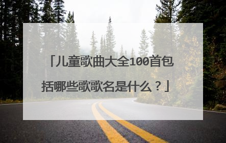 儿童歌曲大全100首包括哪些歌歌名是什么?