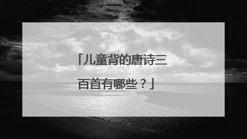 儿童背的唐诗三百首有哪些?