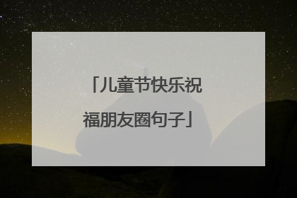 儿童节快乐祝福朋友圈句子