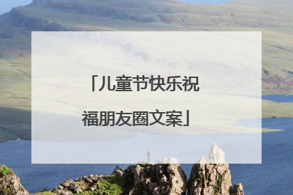 儿童节快乐祝福朋友圈文案