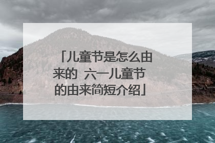 儿童节是怎么由来的 六一儿童节的由来简短介绍