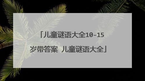 儿童谜语大全10-15岁带答案 儿童谜语大全
