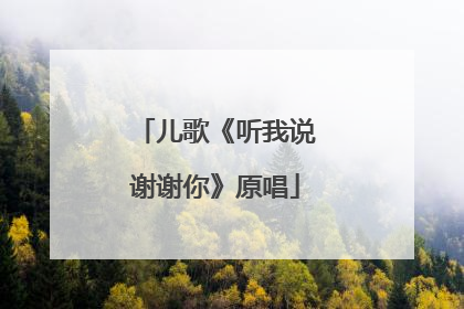儿歌《听我说谢谢你》原唱