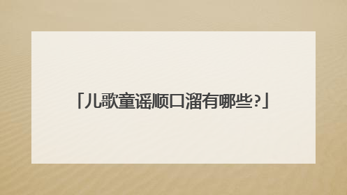儿歌童谣顺口溜有哪些?