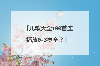 儿歌大全100首连播放0-3岁全？