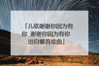 儿歌谢谢你因为有你 谢谢你因为有你出自哪首歌曲