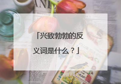 兴致勃勃的反义词是什么?