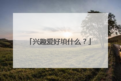 兴趣爱好填什么？